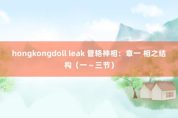 hongkongdoll leak 管辂神相:章一 相之结构(一~三节)
