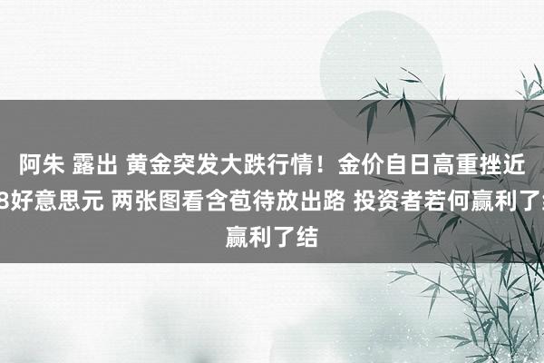 阿朱 露出 黄金突发大跌行情！金价自日高重挫近18好意思元 两张图看含苞待放出路 投资者若何赢利了结