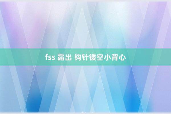 fss 露出 钩针镂空小背心