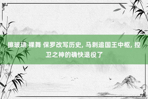 擦玻璃 裸舞 保罗改写历史， 马刺追国王中枢， 控卫之神的确快退役了