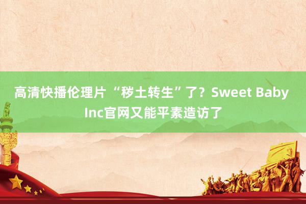 高清快播伦理片 “秽土转生”了?Sweet Baby Inc官网又能平素造访了
