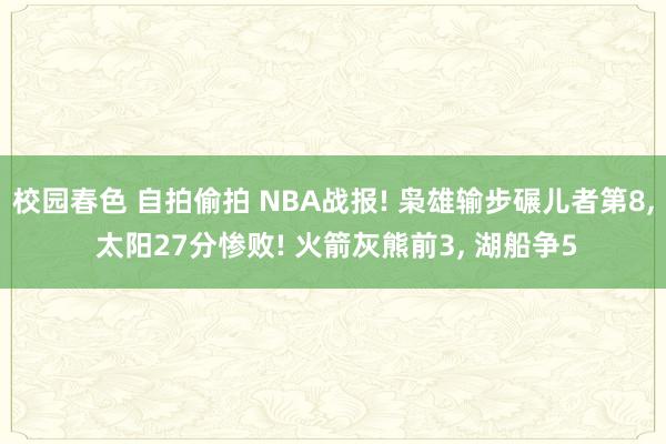 校园春色 自拍偷拍 NBA战报! 枭雄输步碾儿者第8， 太阳27分惨败! 火箭灰熊前3， 湖船争5