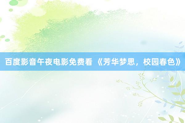 百度影音午夜电影免费看 《芳华梦思，校园春色》