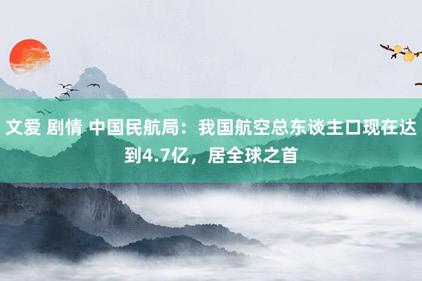 文爱 剧情 中国民航局:我国航空总东谈主口现在达到4.7亿,居全球之首