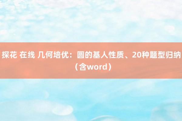 探花 在线 几何培优：圆的基人性质、20种题型归纳（含word）