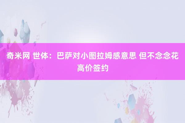 奇米网 世体：巴萨对小图拉姆感意思 但不念念花高价签约