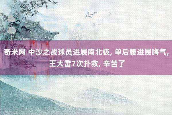 奇米网 中沙之战球员进展南北极， 单后腰进展晦气， 王大雷7次扑救， 辛苦了