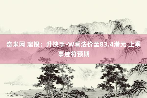 奇米网 瑞银：升快手-W看法价至83.4港元 上季事迹符预期