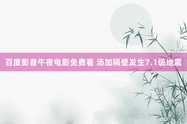 百度影音午夜电影免费看 汤加隔壁发生7.1级地震