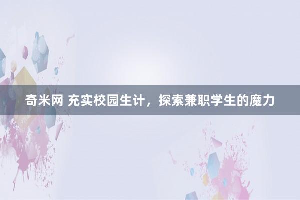 奇米网 充实校园生计，探索兼职学生的魔力