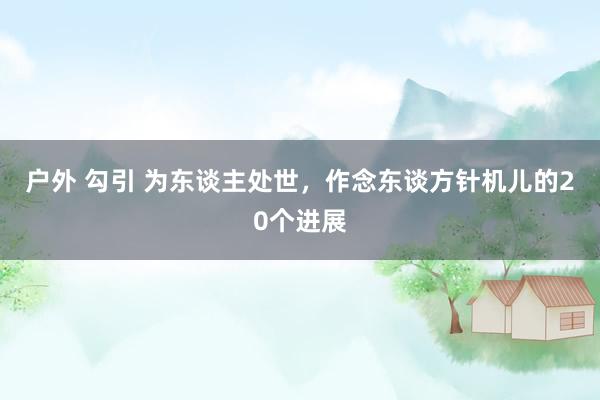 户外 勾引 为东谈主处世,作念东谈方针机儿的20个进展