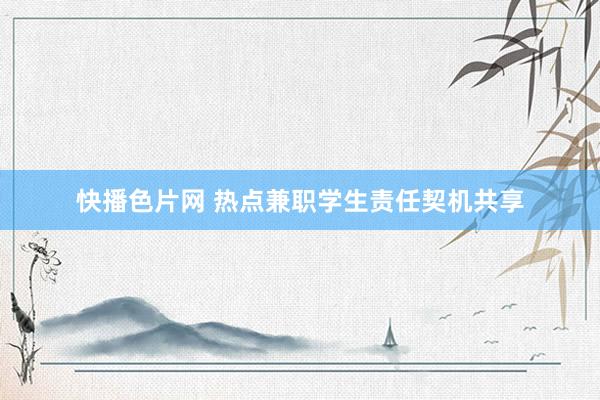 快播色片网 热点兼职学生责任契机共享