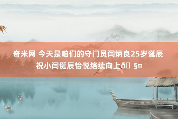 奇米网 今天是咱们的守门员闫炳良25岁诞辰 祝小闫诞辰怡悦络续向上🧤