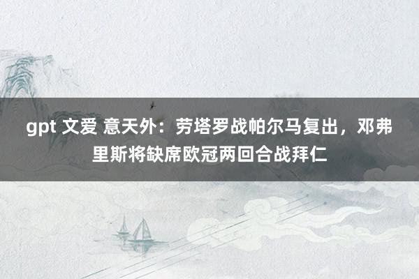 gpt 文爱 意天外：劳塔罗战帕尔马复出，邓弗里斯将缺席欧冠两回合战拜仁