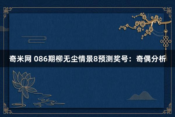 奇米网 086期柳无尘情景8预测奖号：奇偶分析