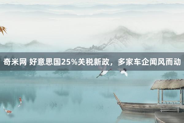 奇米网 好意思国25%关税新政，多家车企闻风而动