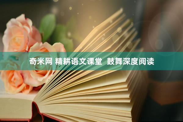 奇米网 精耕语文课堂  鼓舞深度阅读