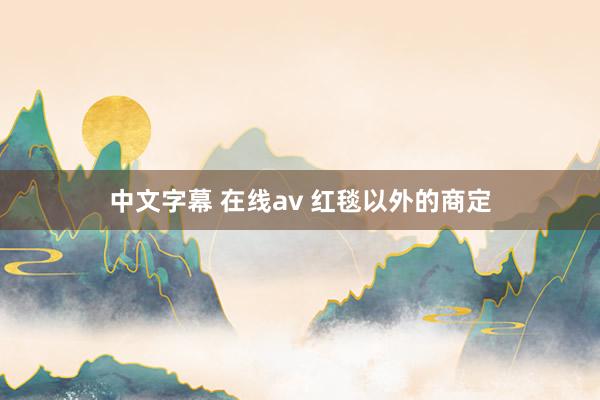 中文字幕 在线av 红毯以外的商定