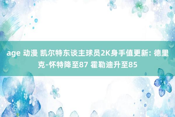 age 动漫 凯尔特东谈主球员2K身手值更新: 德里克-怀特降至87 霍勒迪升至85
