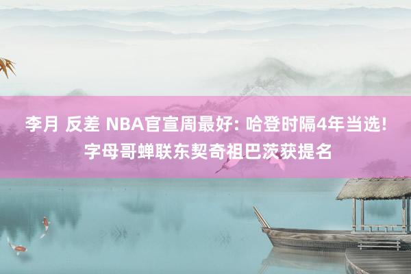 李月 反差 NBA官宣周最好: 哈登时隔4年当选! 字母哥蝉联东契奇祖巴茨获提名
