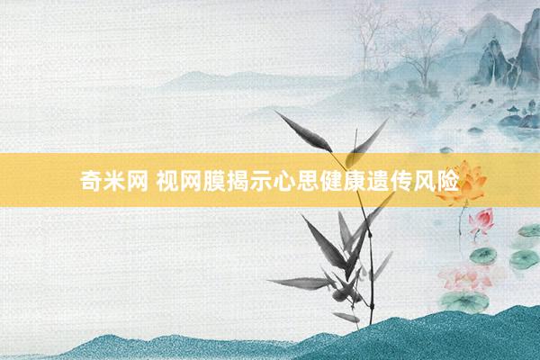 奇米网 视网膜揭示心思健康遗传风险