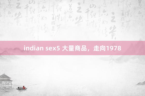 indian sex5 大量商品，走向1978
